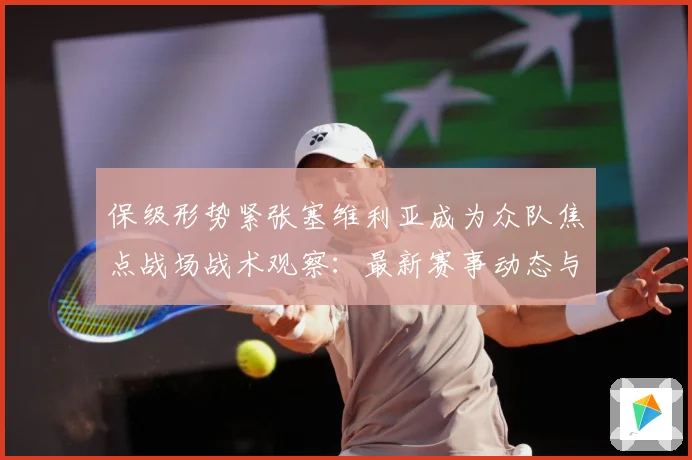 保级形势紧张塞维利亚成为众队焦点战场战术观察：最新赛事动态与深度分析