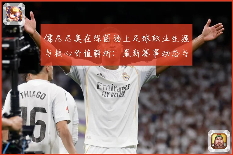 儒尼尼奥在绿茵场上足球职业生涯与核心价值解析：最新赛事动态与深度分析