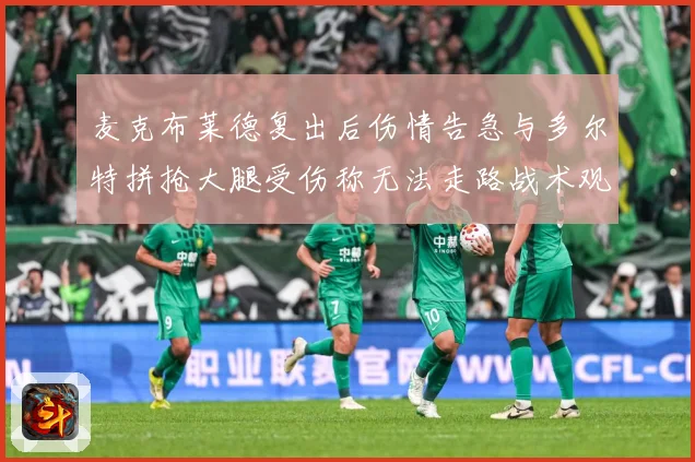 麦克布莱德复出后伤情告急与多尔特拼抢大腿受伤称无法走路战术观察：最新赛事动态与深度分析