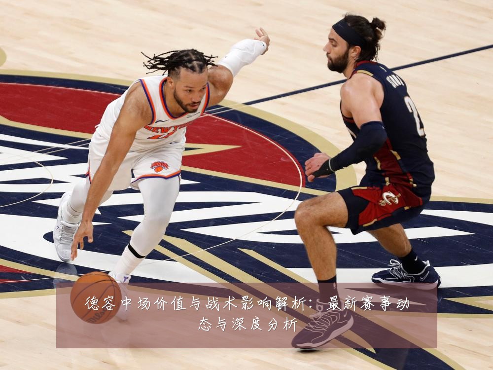 德容中场价值与战术影响解析:最新赛事动态与深度分析