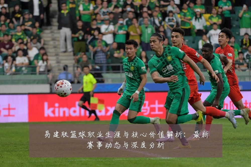 易建联篮球职业生涯与核心价值解析:最新赛事动态与深度分析