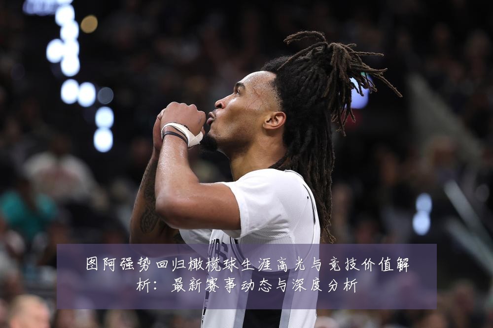 图阿强势回归橄榄球生涯高光与竞技价值解析:最新赛事动态与深度分析