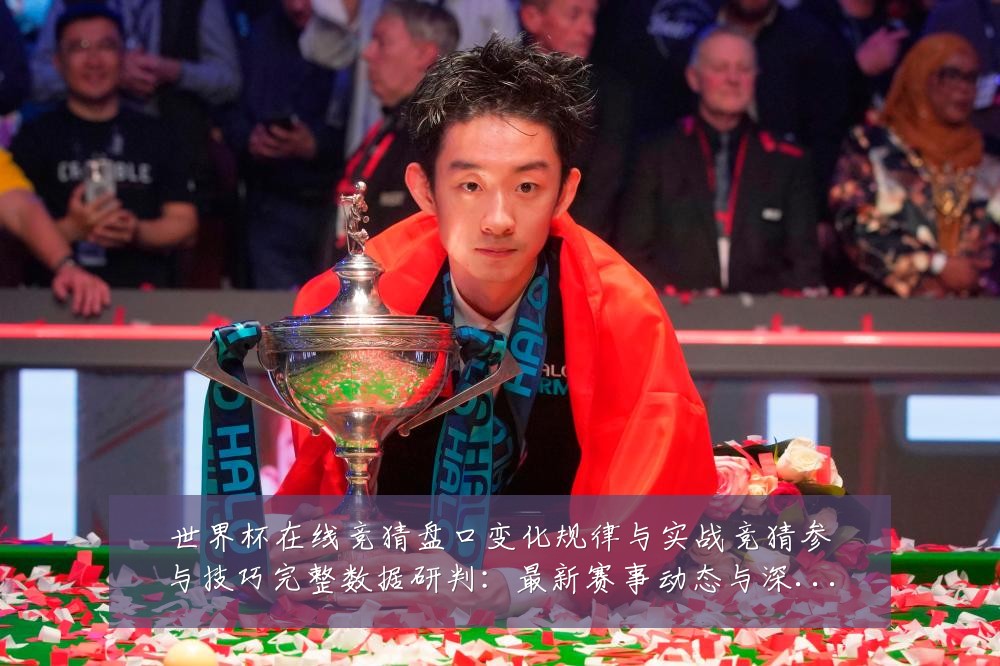 世界杯在线竞猜盘口变化规律与实战竞猜参与技巧完整数据研判：最新赛事动态与深度分析